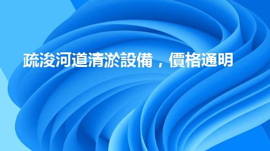 疏浚河道清淤設備，價格通明刨析！
